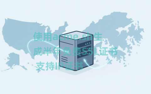 使用acme.sh生成半年免费SSL证书 支持IP证书 使用acme.sh生成半年免费SSL证书 支持IP证书